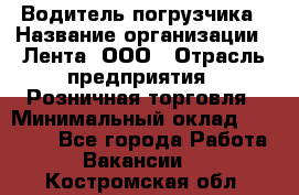 Водитель погрузчика › Название организации ­ Лента, ООО › Отрасль предприятия ­ Розничная торговля › Минимальный оклад ­ 20 000 - Все города Работа » Вакансии   . Костромская обл.